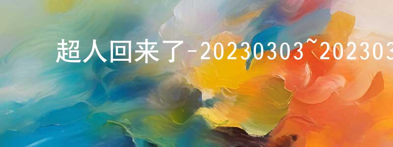 白明新的动漫综艺大全,超人回来了-20230303~20230310迅雷下载_电影天堂
